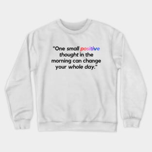 "One small positive thought in the morning can change your whole day." - Inspirational Quote Crewneck Sweatshirt